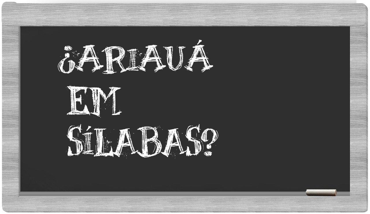 ¿ariauá en sílabas?