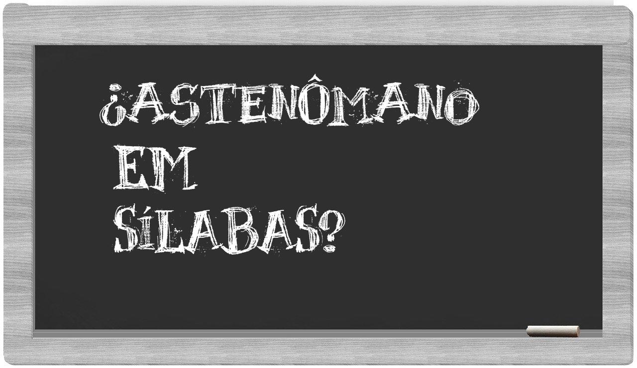 ¿astenômano en sílabas?