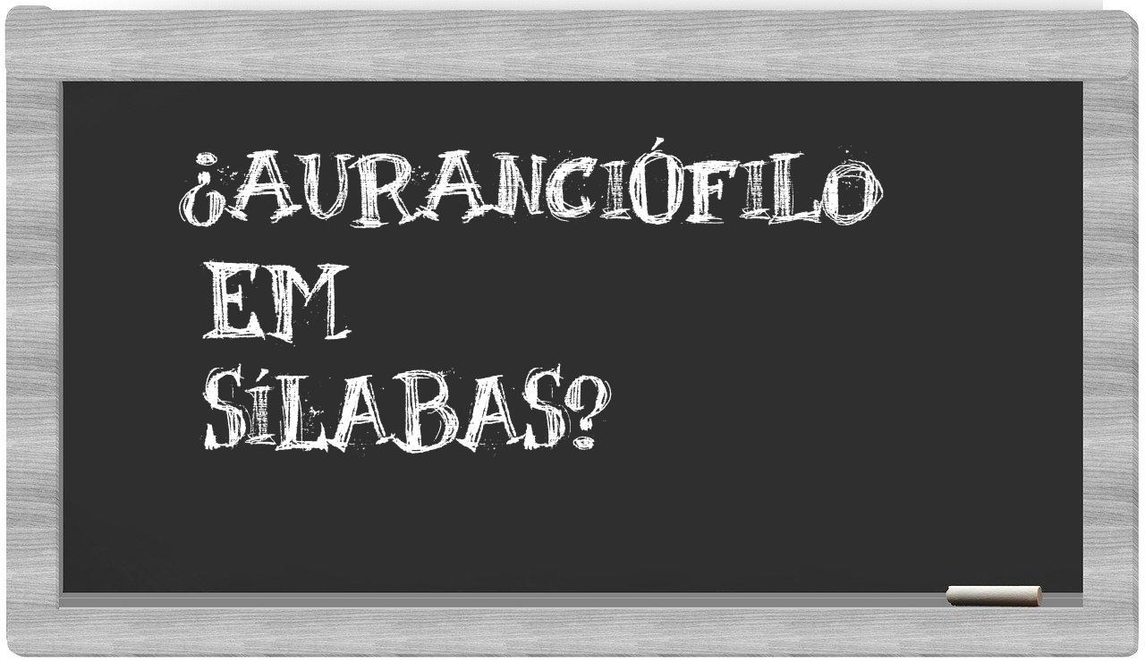 ¿auranciófilo en sílabas?
