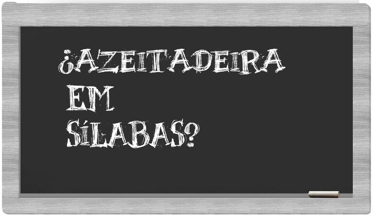 ¿azeitadeira en sílabas?