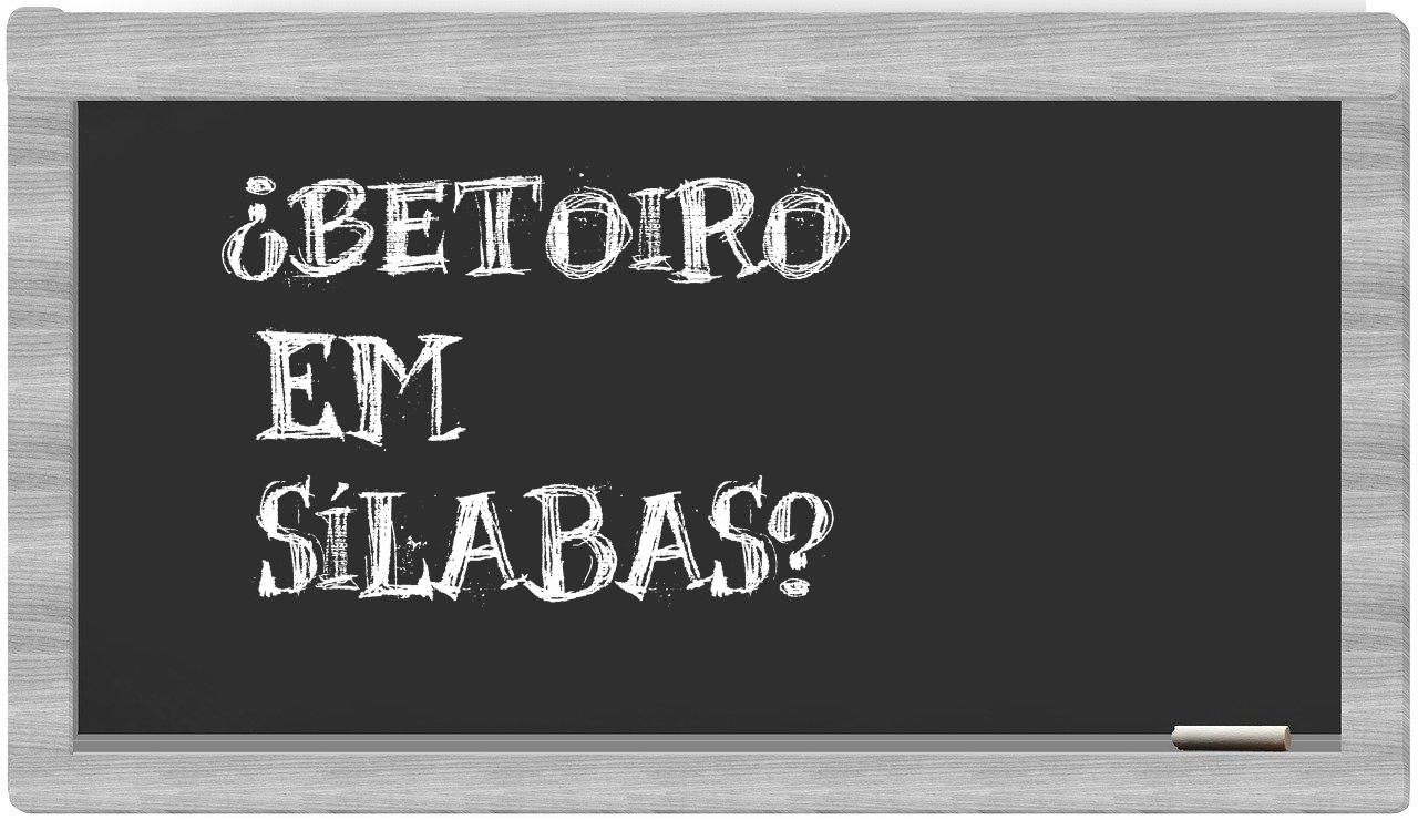 ¿betoiro en sílabas?